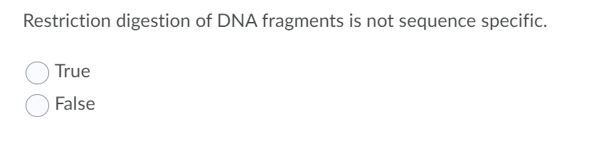 Restriction digestion of DNA fragments is not sequence specific.
True
False

