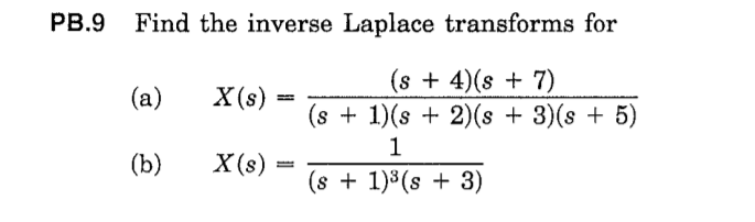 PB.9
Find the inverse Laplace transforms for
(s + 4)(s + 7)
(s + 1)(s + 2)(s + 3)(s + 5)
(a)
X(s)
1
(b)
X(s)
(s + 1)3(s + 3)
