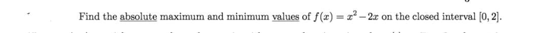 Find the absolute maximum and minimum values of f(x) = x – 2x on the closed interval [0, 2].
