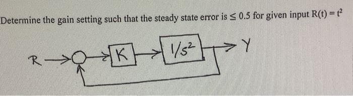 Determine the gain setting such that the steady state error is ≤ 0.5 for given input R(t) = 1²
一只喝
K
1/5²
ㄚ