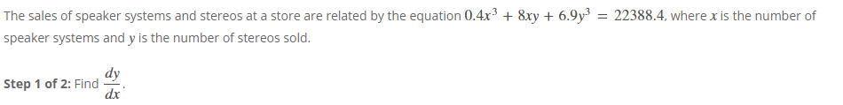 The sales of speaker systems and stereos at a store are related by the equation 0.4x³ + 8xy + 6.9y³ = 22388.4, where x is the number of
speaker systems and y is the number of stereos sold.
Step 1 of 2: Find
dy
dx