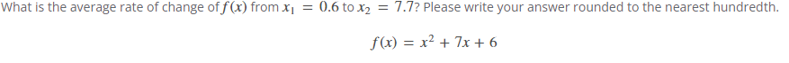 What is the average rate of change of f(x) from x₁ = 0.6 to x2 = 7.7? Please write your answer rounded to the nearest hundredth.
f(x) = x² + 7x+6