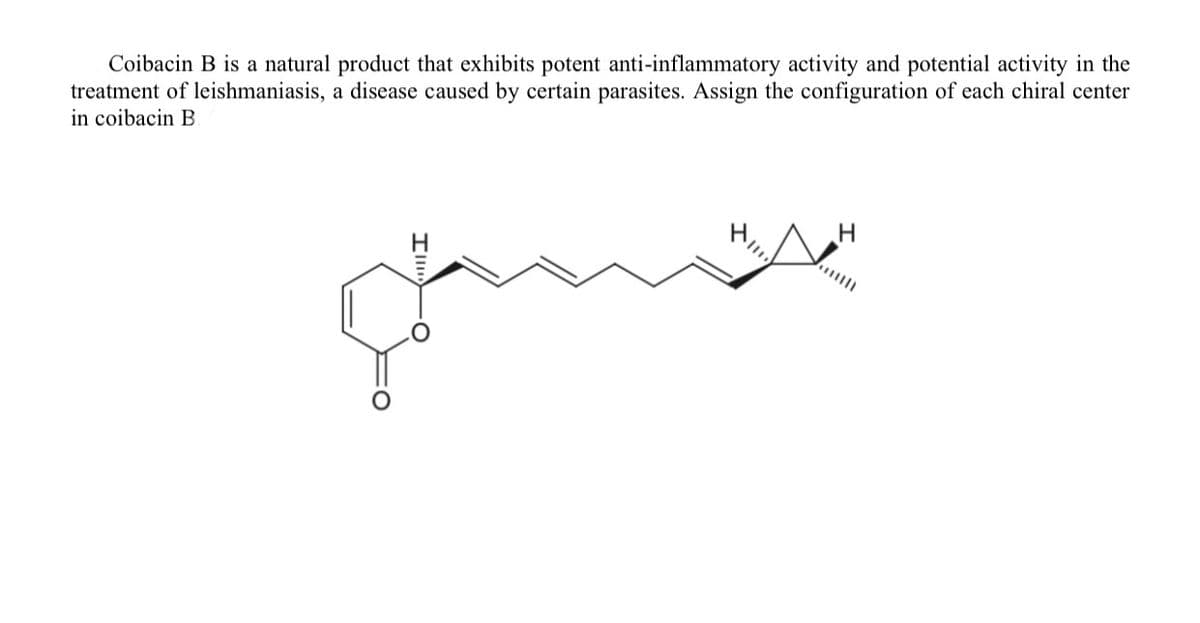 Coibacin B is a natural product that exhibits potent anti-inflammatory activity and potential activity in the
treatment of leishmaniasis, a disease caused by certain parasites. Assign the configuration of each chiral center
in coibacin B
H.
