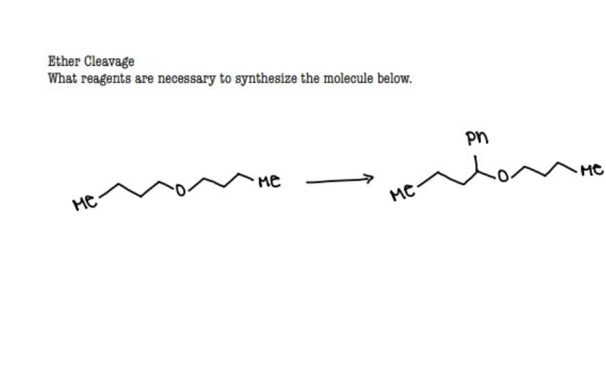 Ether Cleavage
What reagents are necessary to synthesize the molecule below.
Pn
ме
не
MC
Me
