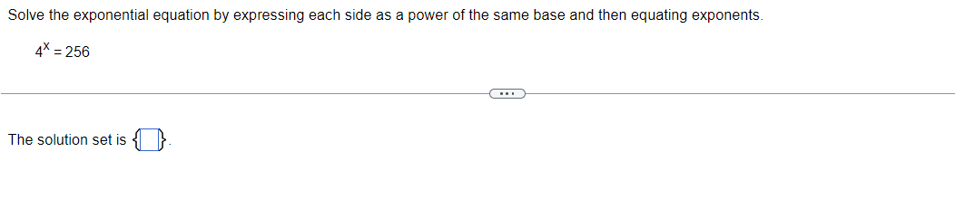 Solve the exponential equation by expressing each side as a power of the same base and then equating exponents.
4x = 256
The solution set is
(....