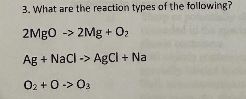 3. What are the reaction types of the following?
2MgO -> 2Mg + O₂
Ag + NaCl -> AgCl + Na
02 +0 -> 03