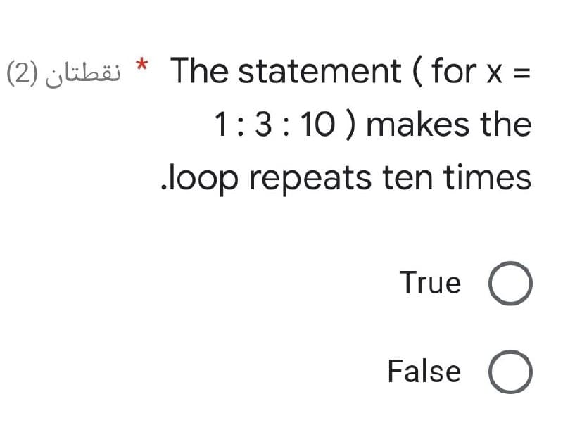 نقطتان (2)
*
The statement (for x =
1:3:10) makes the
.loop repeats ten times
True
False O
O O