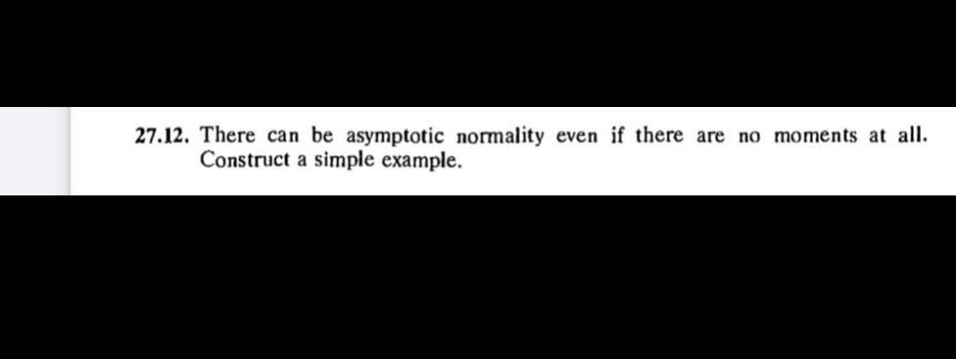 27.12. There can be asymptotic normality even if there are no moments at all.
Construct a simple example.