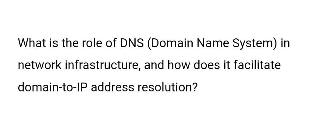 What is the role of DNS (Domain Name System) in
network infrastructure, and how does it facilitate
domain-to-IP address resolution?