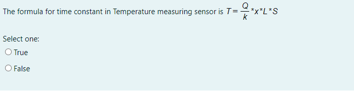 The formula for time constant in Temperature measuring sensor is T=
*L*S
Select one:
O True
O False

