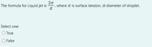 The formula for Liquid jet is
20
where o is surface tension, di diameter of droplet.
d
Select one:
O True
O False
