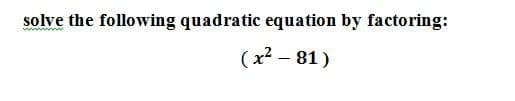 solve the following quadratic equation by factoring:
(x² – 81)
