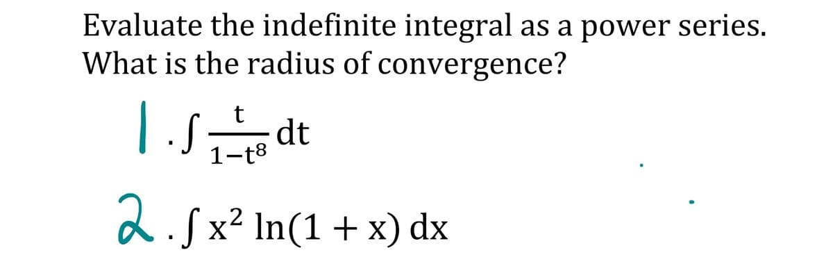 Evaluate the indefinite integral as a power series.
What is the radius of convergence?
dt
1-t8
d.Sx² In(1 +x) dx

