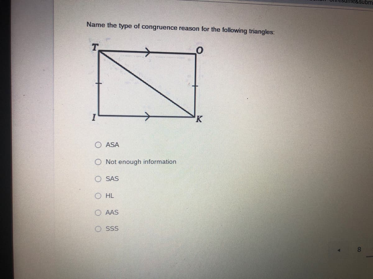 ne&subm
Name the type of congruence reason for the following triangles:
T.
O ASA
Not enough information
SAS
O HL
O AAS
SSS
O O O O
