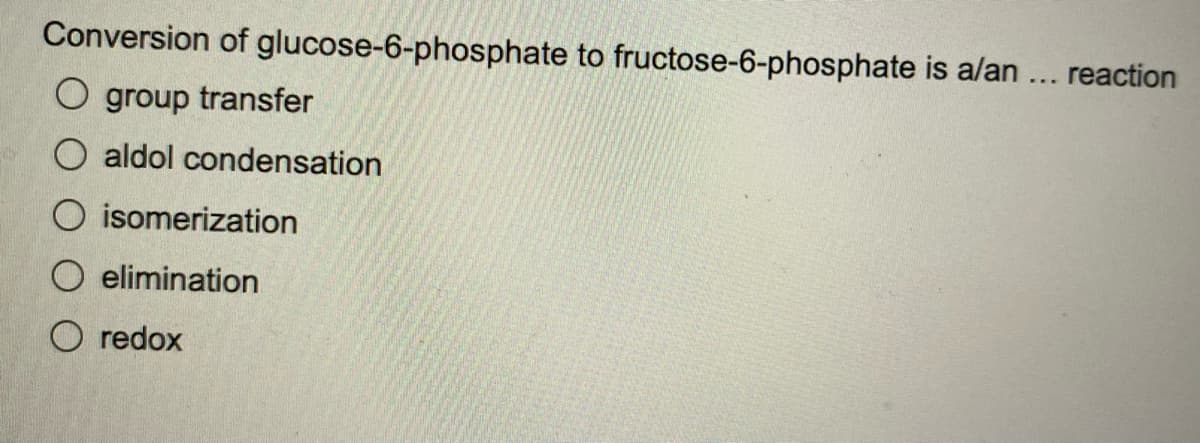 Conversion of glucose-6-phosphate to fructose-6-phosphate is a/an ... reaction
Ogroup transfer
O aldol condensation
isomerization
O elimination
O redox