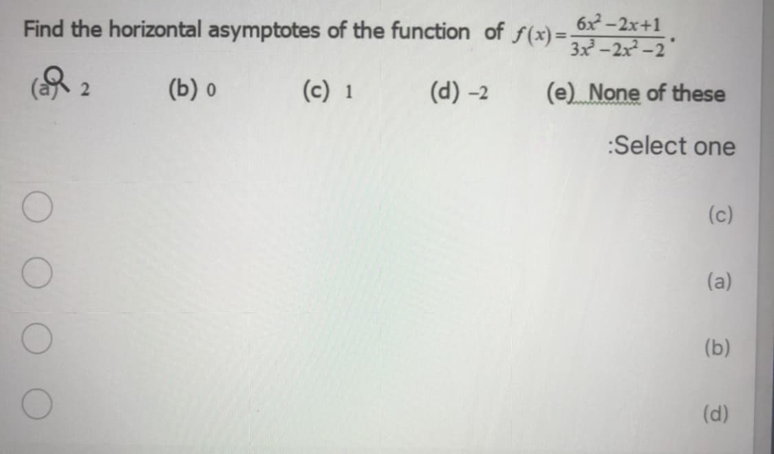 6x-2x+1
Find the horizontal asymptotes of the function of f(x)=-2,?-2'
(b) o
(c) 1
(d) -2
(e) None of these
:Select one
(c)
(a)
(b)
(d)
