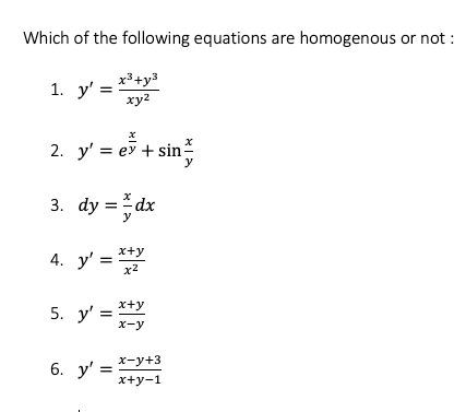 Which of the following equations are homogenous or not :
x³+y3
1. у'
ху?
2. y' 3D еу + sin:
y
3. dy =dx
x+y
4. y' =
x2
x+y
5. y' =
X-y
х-у+3
6. y' =
х+у-1

