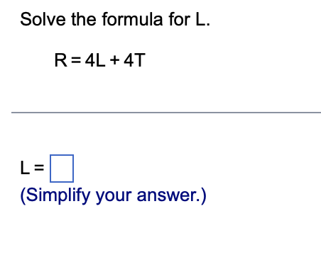 Solve the formula for L.
R=4L+4T
L=
(Simplify your answer.)