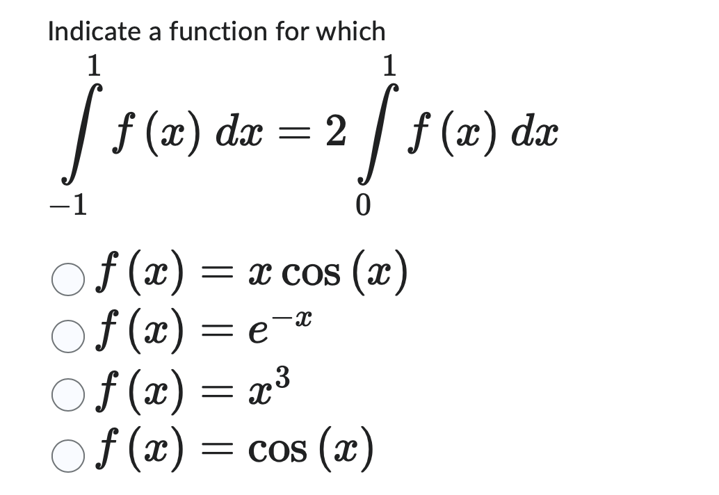 Indicate a function for which
1
1
[ f (x) dx = 2 [ƒ (x) dx
−1
0
f(x) = x cos(x)
○ƒ(x) = e¯x
3
○ƒ(x) = x³
Of(x) = cos(x)