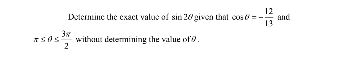 π<θ<
12
Determine the exact value of sin 20 given that cos 0 =
13
without determining the value of 0.
3π
2
and