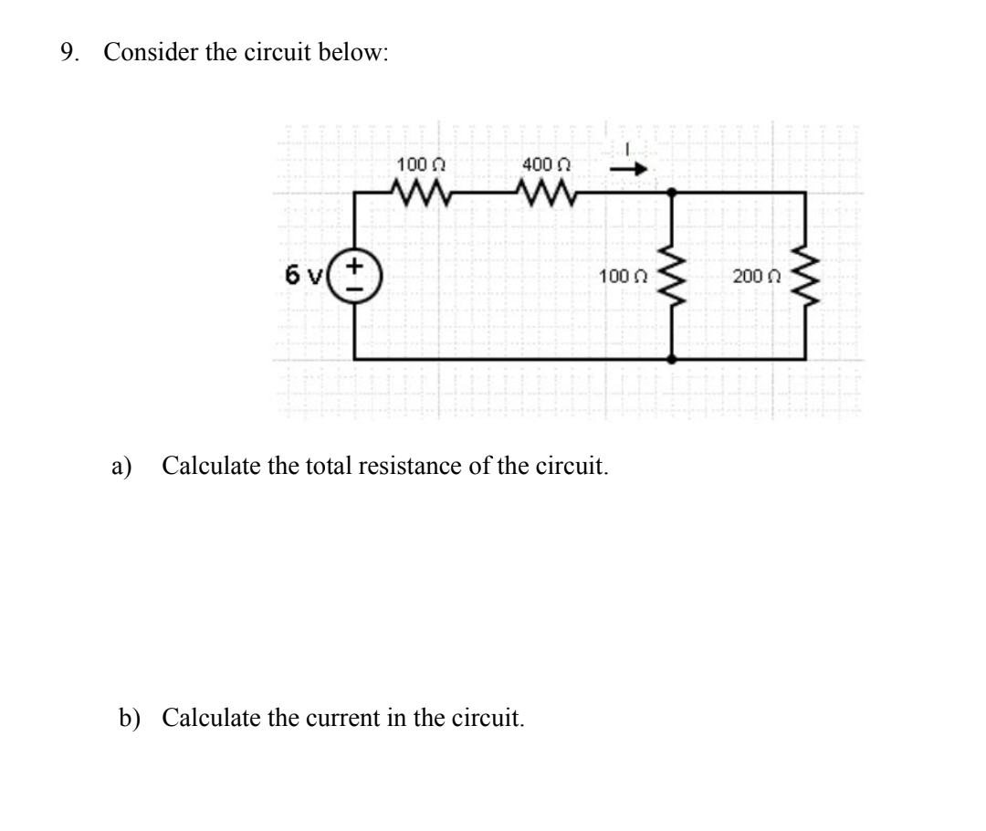 9. Consider the circuit below:
6v(+
1000
WW
400
1000
a) Calculate the total resistance of the circuit.
b) Calculate the current in the circuit.
www
2000
www