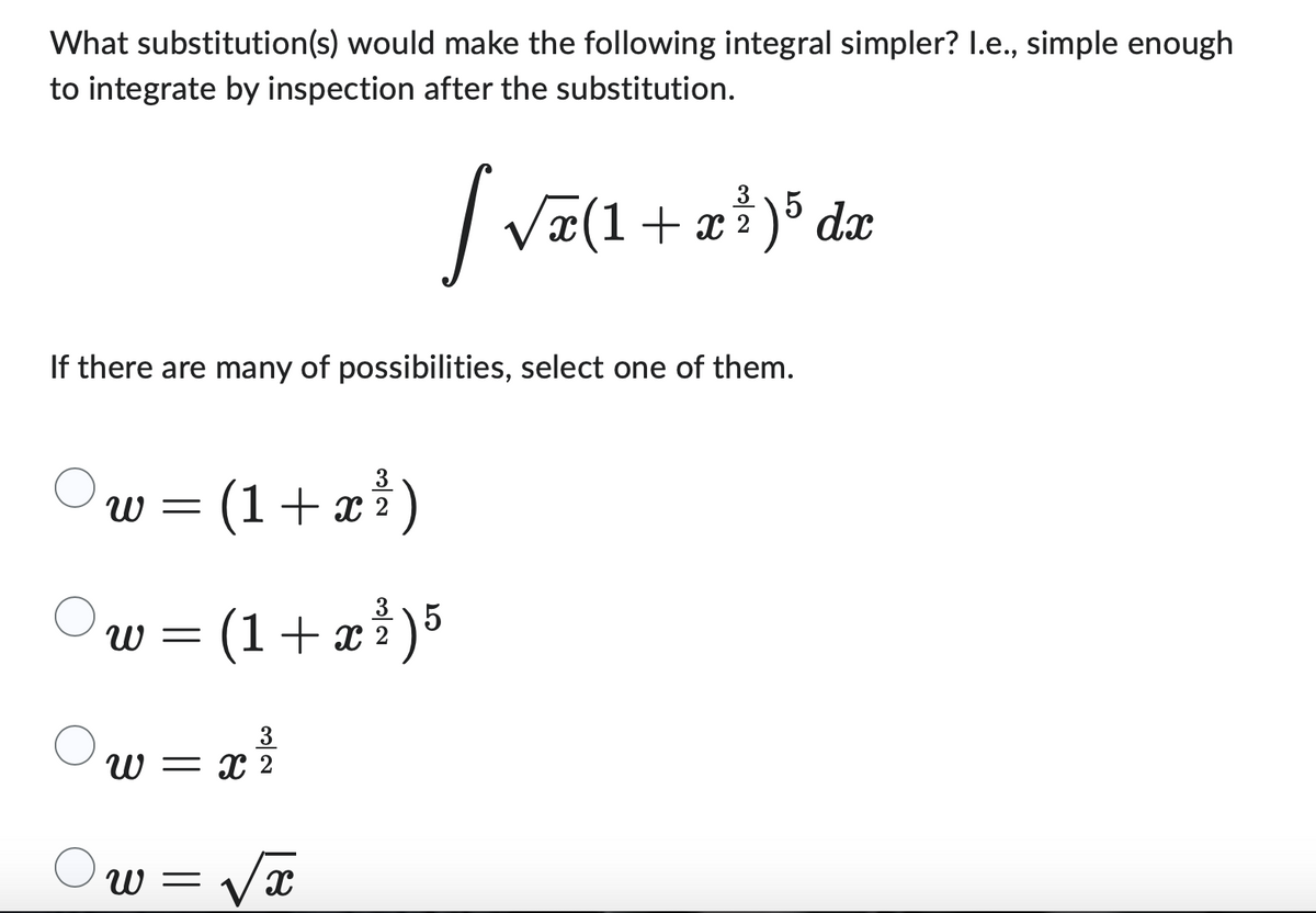 What substitution(s) would make the following integral simpler? I.e., simple enough
to integrate by inspection after the substitution.
Ow=
3
= (1 + x ²³² )
2
If there are many of possibilities, select one of them.
W -
3
W = x 2
W =
[√ē(1+
(1 + x ²³² ) 5
√x
√x(1+r)5 da
dx
2