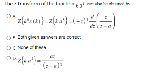 The z-transform of the function3k can also be obtained by
k
O A.
z{x"x(k}=z{x a*}=(-;) !
dz (z-a
B. Both given asnwers are correct
O. None of these
O D. z{k a*} =
(z-a)?
az
