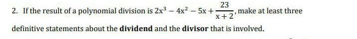 23
, make at least three
x+ 2
2. If the result of a polynomial division is 2x – 4x? – 5x +
definitive statements about the dividend and the divisor that is involved.
