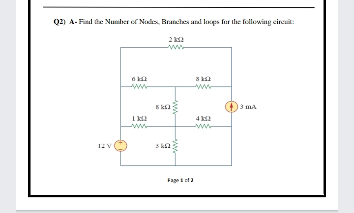 Q2) A- Find the Number of Nodes, Branches and loops for the following circuit:
2 k2
ww-
6 k2
8 k2
ww-
ww
8 kN
3 mA
1 kQ
4 kQ
12 V
3 kN
Page 1 of 2
ww
