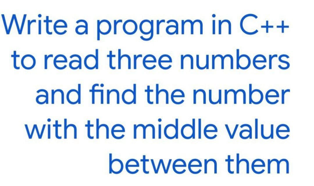 Write a program in C++
to read three numbers
and find the number
with the middle value
between them
