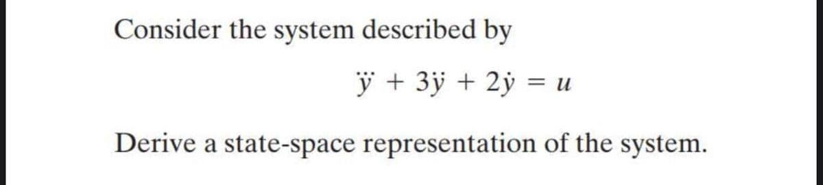 Consider the system described by
y + 3ÿ + 2ý = u
Derive a state-space representation of the system.

