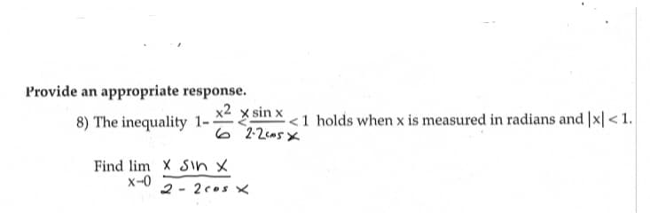 Provide an appropriate response.
8) The inequality 1-
x² x sin x
62.2c05x
Find lim X Sin X
x-0
2-2cos X
<1 holds when x is measured in radians and |x|< 1.