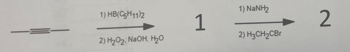 1) HB(C5H11)2
2) H₂O₂, NaOH, H2₂O
1
1) NaNH
2) H3CH₂CBr
2