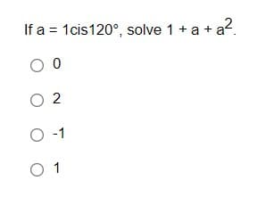 If a = 1cis120°, solve 1 + a + a².
O 2
O -1
O 1
