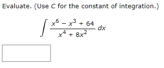 Evaluate. (Use C for the constant of integration.)
x5 – x3 + 64
dx
x4 + 8x2
