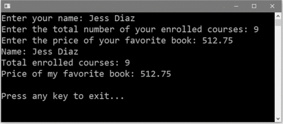 Enter your name: Jess Diaz
Enter the total number of your enrolled courses: 9
Enter the price of your favorite book: 512.75
Name: Jess Diaz
Total enrolled courses: 9
Price of my favorite book: 512.75
Press any key to exit...
