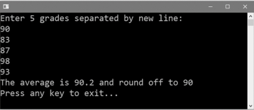 Enter 5 grades separated by new line:
90
83
87
98
93
The average is 90.2 and round off to 90
Press any key to exit...
