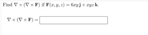 Find ▼ × (V × F) if F(x, y, z) = 6xyj+xyz k.
V × (V × F) =
