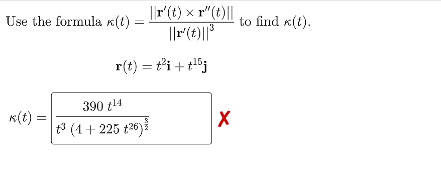 ||r(t) × r"(t)||
||r(t)||*
Use the formula k(t)
to find k(t).
13
r(t) = t²i + tl5j
390 t14
к()
t3
(4 + 225 t26)ž
