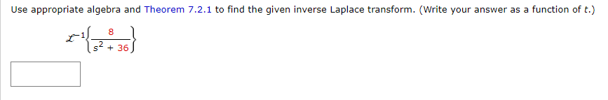 Use appropriate algebra and Theorem 7.2.1 to find the given inverse Laplace transform. (Write your answer as a function of t.)
1
8
¹3²+36)
s² + 36