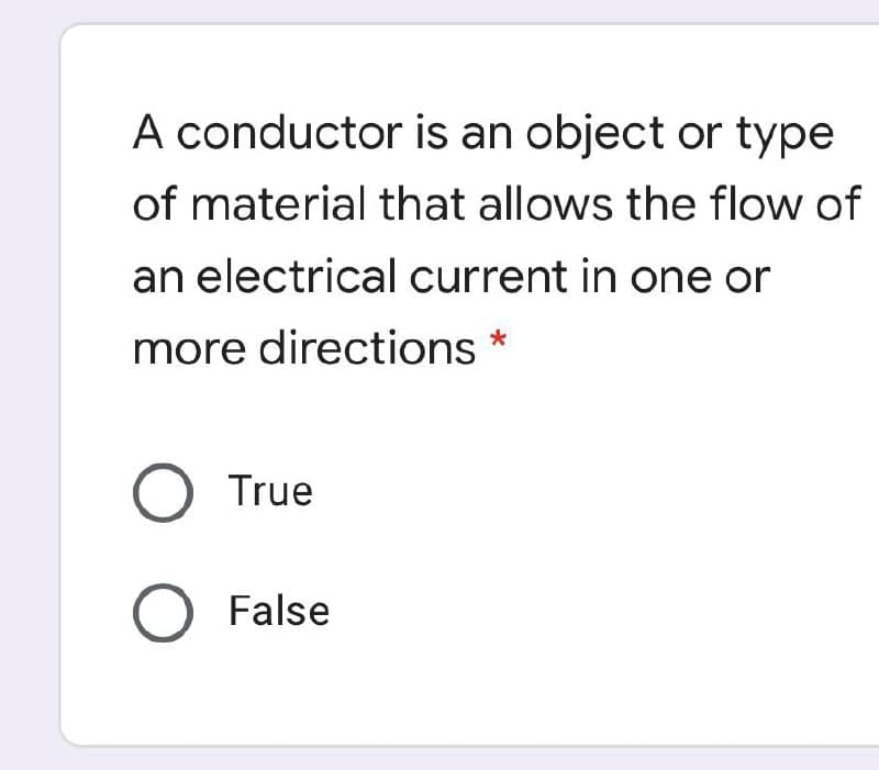 A conductor is an object or type
of material that allows the flow of
an electrical current in one or
more directions *
True
O False
