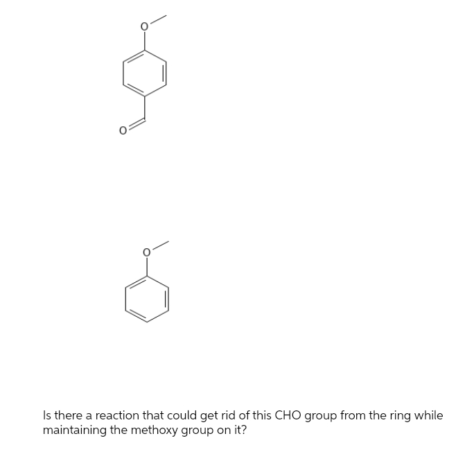 Is there a reaction that could get rid of this CHO group from the ring while
maintaining the methoxy group on it?

