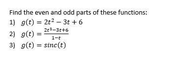 Find the even and odd parts of these functions:
1) g(t) = 2t²3t+6
2t²-3t+6
2) g(t) =
1-t
3) g(t) = sinc(t)