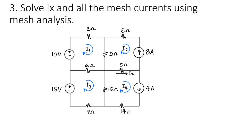 3. Solve Ix and all the mesh currents using
mesh analysis.
lov (
+
15V (+
252
1₁
65
13
Me
75
=102
8
M
150
1₂
5
My Ix
14
M
1422
↑) 8A
↓4A