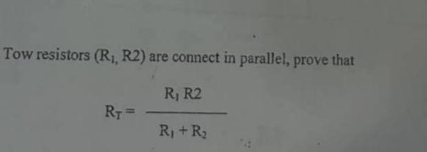 Tow resistors (R₁, R2) are connect in parallel, prove that
R₁ R2
R₁ + R₂
RT =