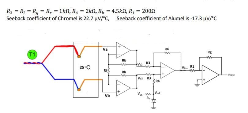 R3 = Rị = R, = R, = 1kN, R4 = 2kN, R, = 4.5kN, R, = 2002
Seeback coefficient of Chromel is 22.7 µV/°C, Seeback coefficient of Alumel is -17.3 µV/°C
%3D
Va
R4
Rg
T1
Rb
R3
+Vo2
25°C
Vins
R1
Ri
Rb
Output
Voz R3
R4
Vref
Vce-w
R,
Vb

