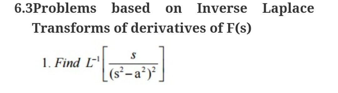 6.3Problems based on Inverse Laplace
Transforms of derivatives of F(s)
1. Find L
S
(s²-a²)²