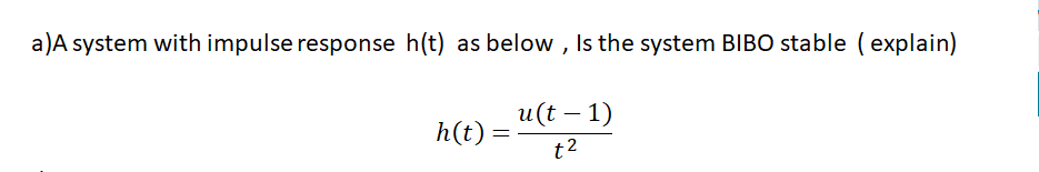 a)A system with impulse response h(t) as below , Is the system BIBO stable (explain)
u(t – 1)
h(t) =
t2
