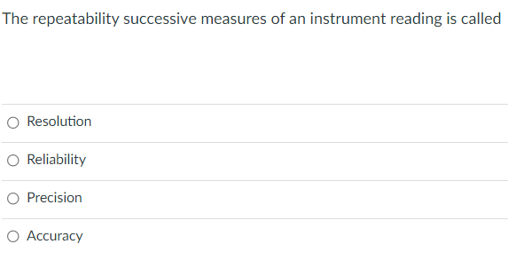 The repeatability successive measures of an instrument reading is called
O Resolution
Reliability
O Precision
Accuracy