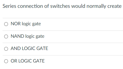 Series connection of switches would normally create
O NOR logic gate
O NAND logic gate
O AND LOGIC GATE
O OR LOGIC GATE